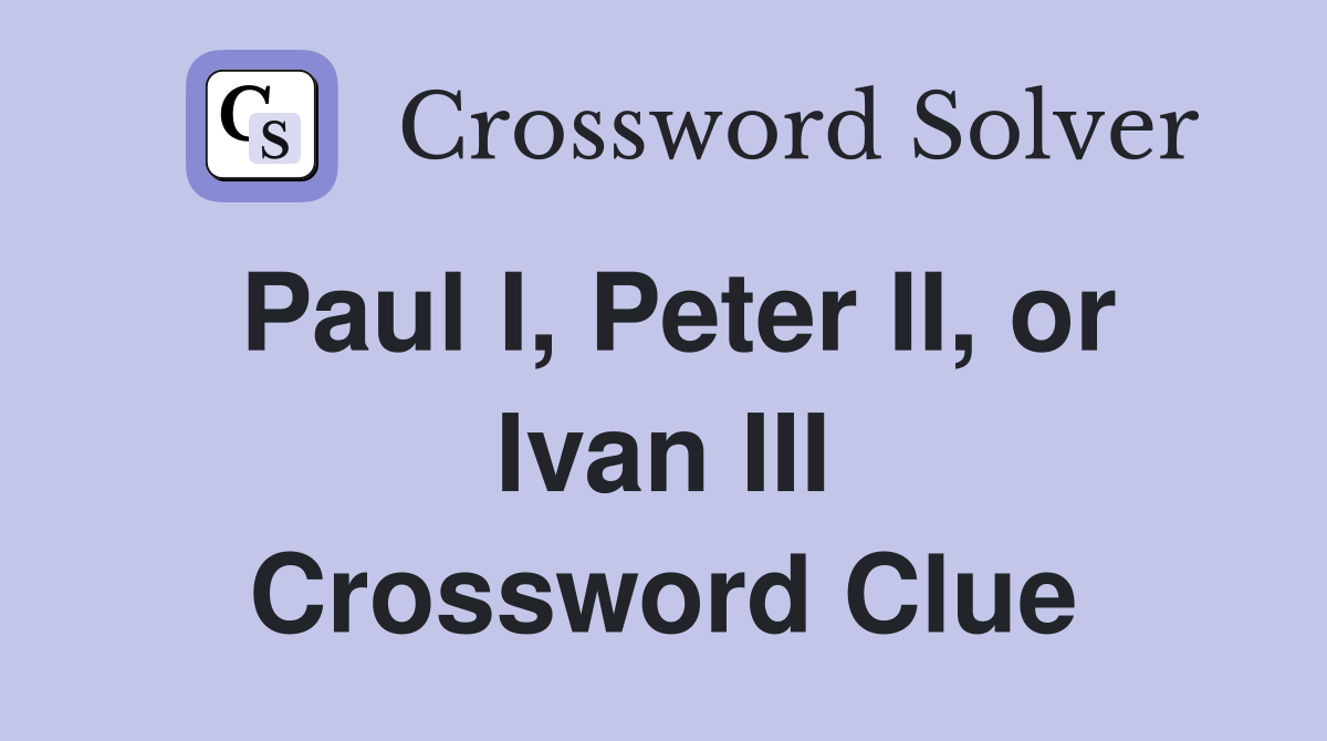 Paul I, Peter II, or Ivan III Crossword Clue