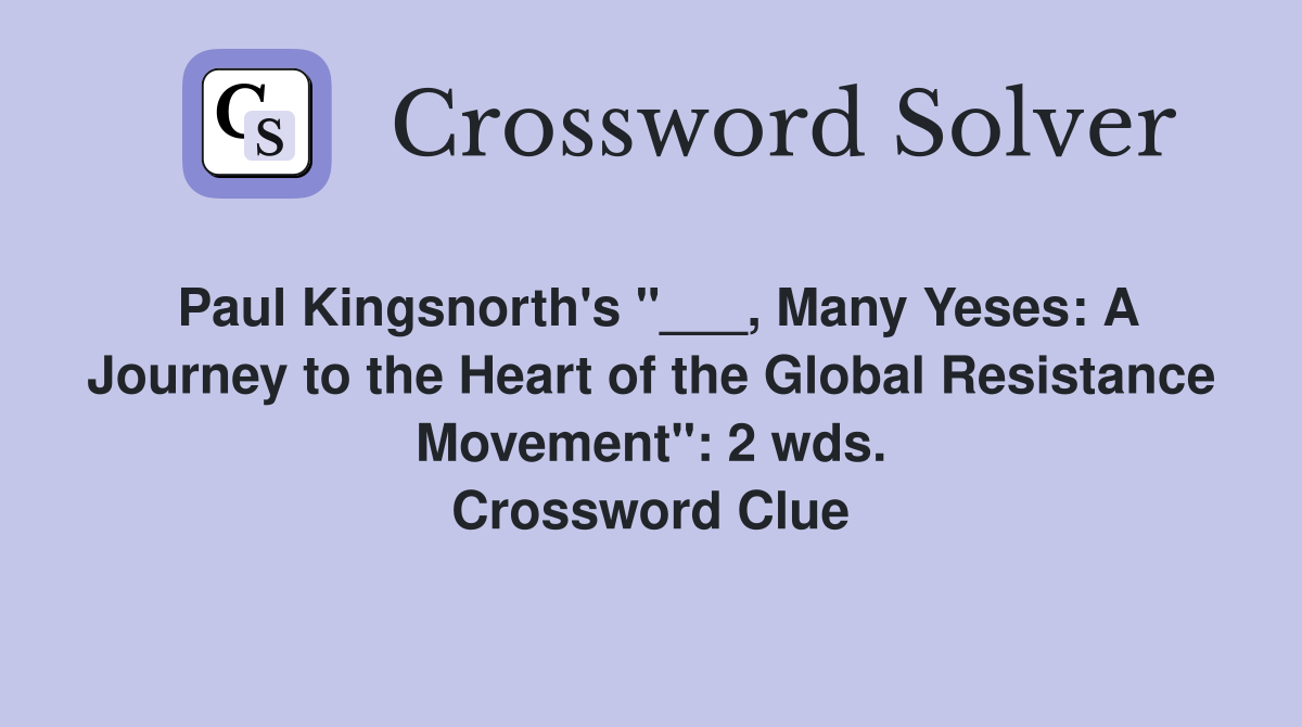 Paul Kingsnorth's "___, Many Yeses: A Journey to the Heart of the Global Resistance Movement": 2 wds. Crossword Clue