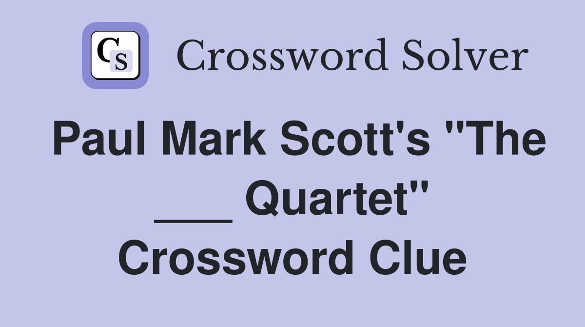Paul Mark Scott's "The ___ Quartet" Crossword Clue