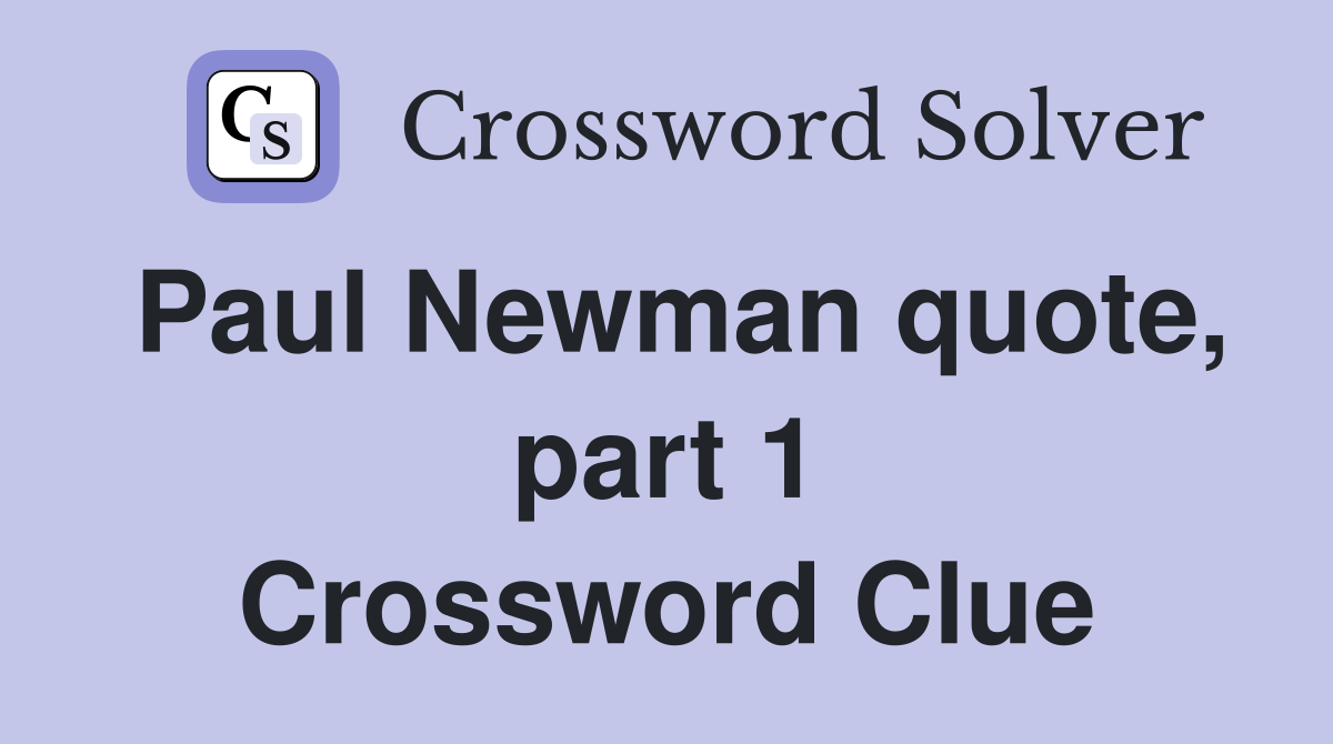 Paul Newman quote, part 1 Crossword Clue