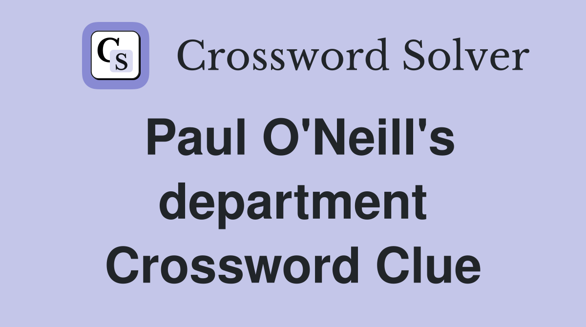 Paul O'Neill's department Crossword Clue