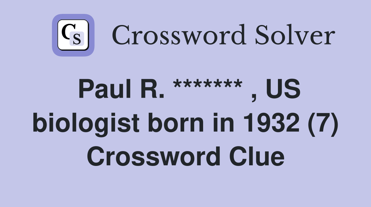 Paul R. ******* , US biologist born in 1932 (7) Crossword Clue