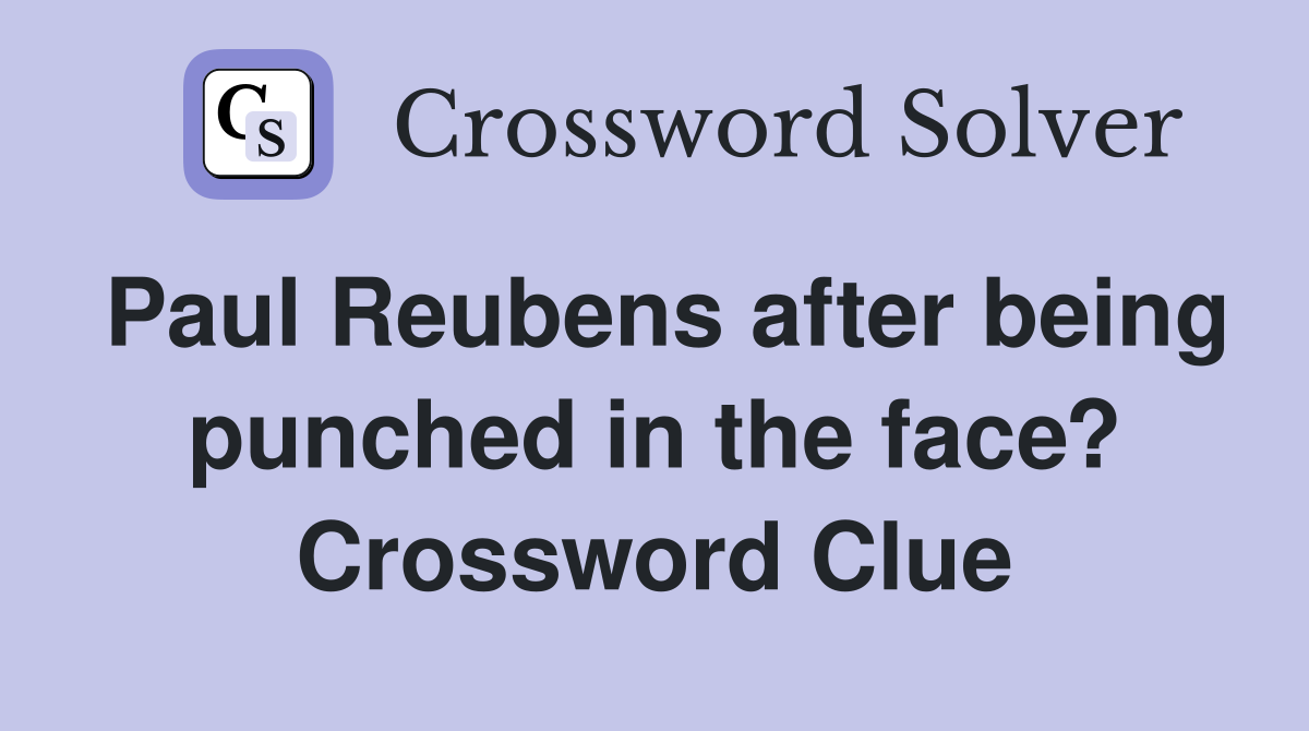 Paul Reubens after being punched in the face? Crossword Clue