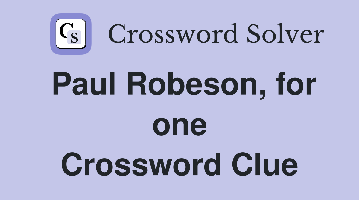Paul Robeson, for one Crossword Clue