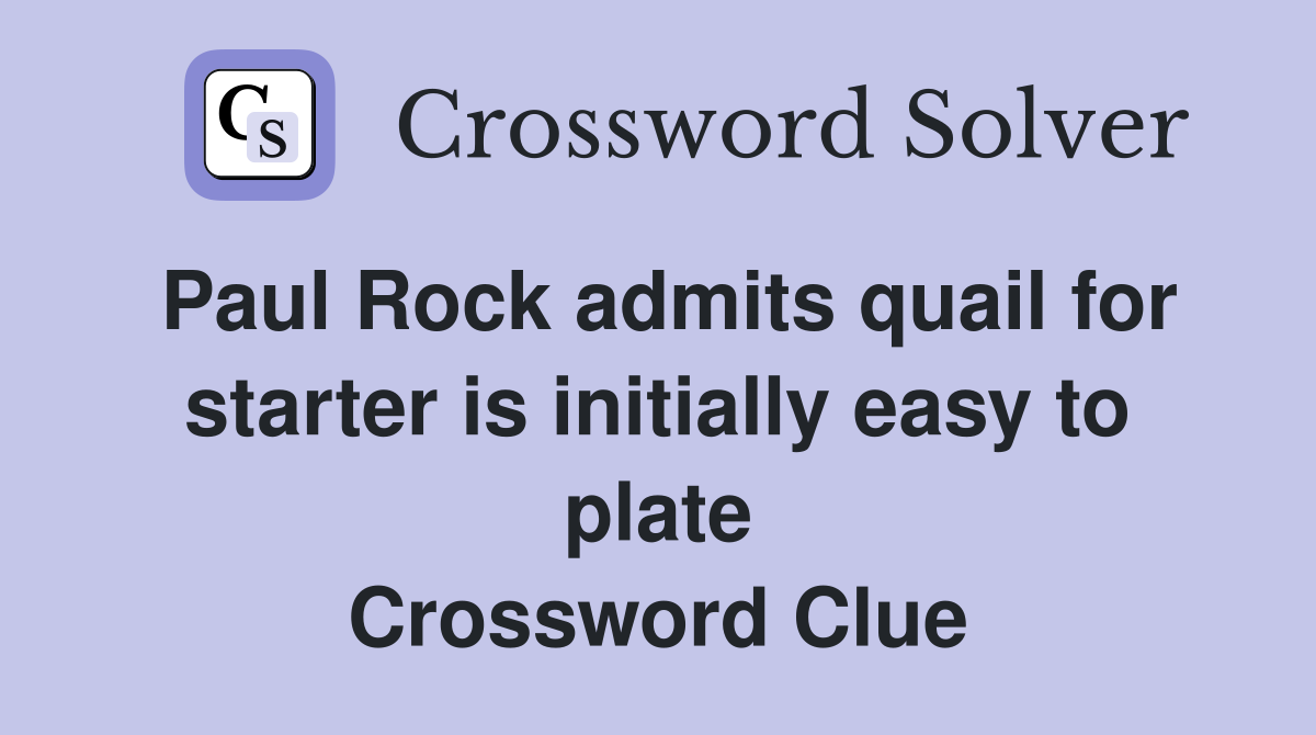 Paul Rock admits quail for starter is initially easy to plate Crossword Clue