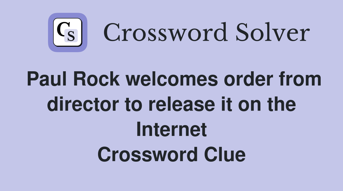 Paul Rock welcomes order from director to release it on the Internet Crossword Clue