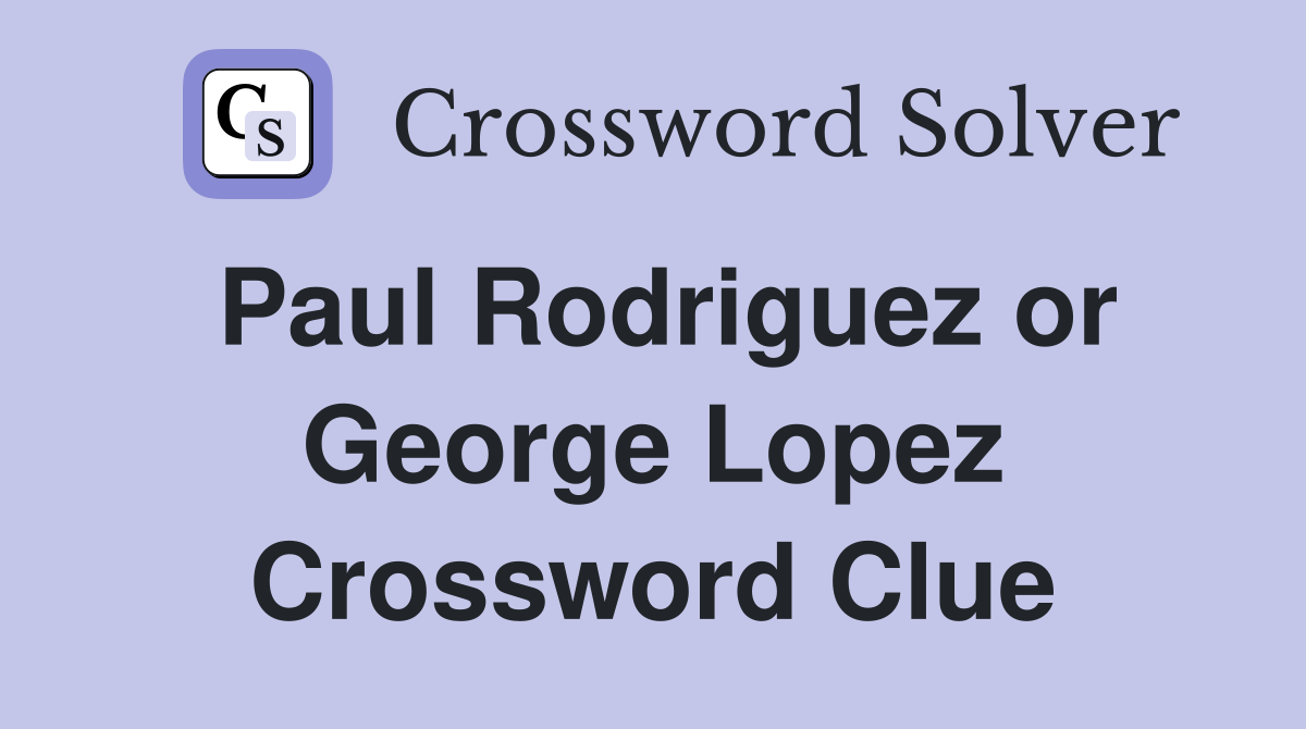 Paul Rodriguez or George Lopez Crossword Clue