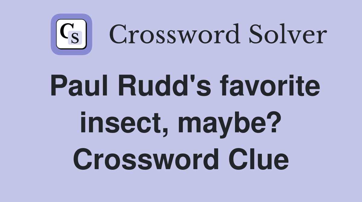 Paul Rudd's favorite insect, maybe? Crossword Clue