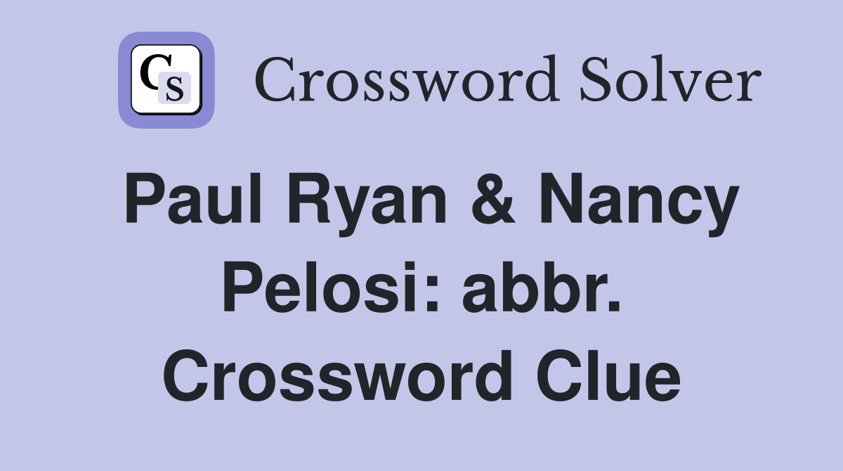 Paul Ryan & Nancy Pelosi: abbr. Crossword Clue