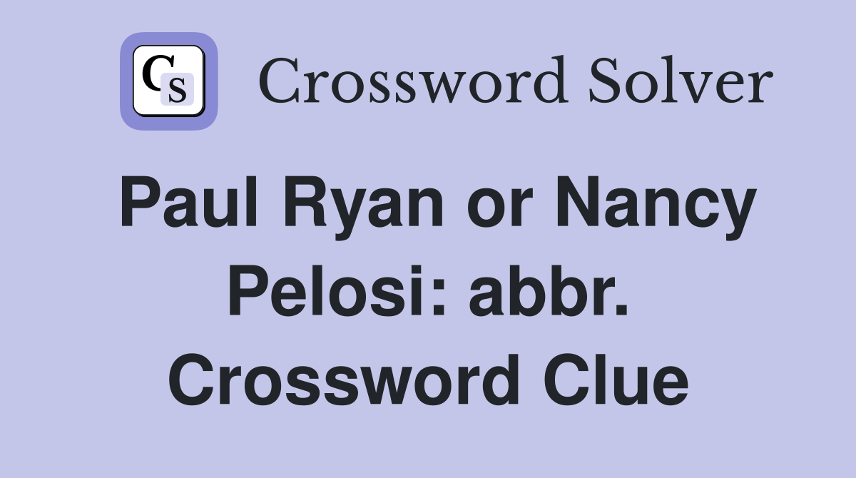 Paul Ryan or Nancy Pelosi: abbr. Crossword Clue