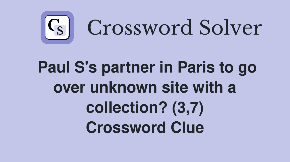 Paul S's partner in Paris to go over unknown site with a collection? (3,7) Crossword Clue