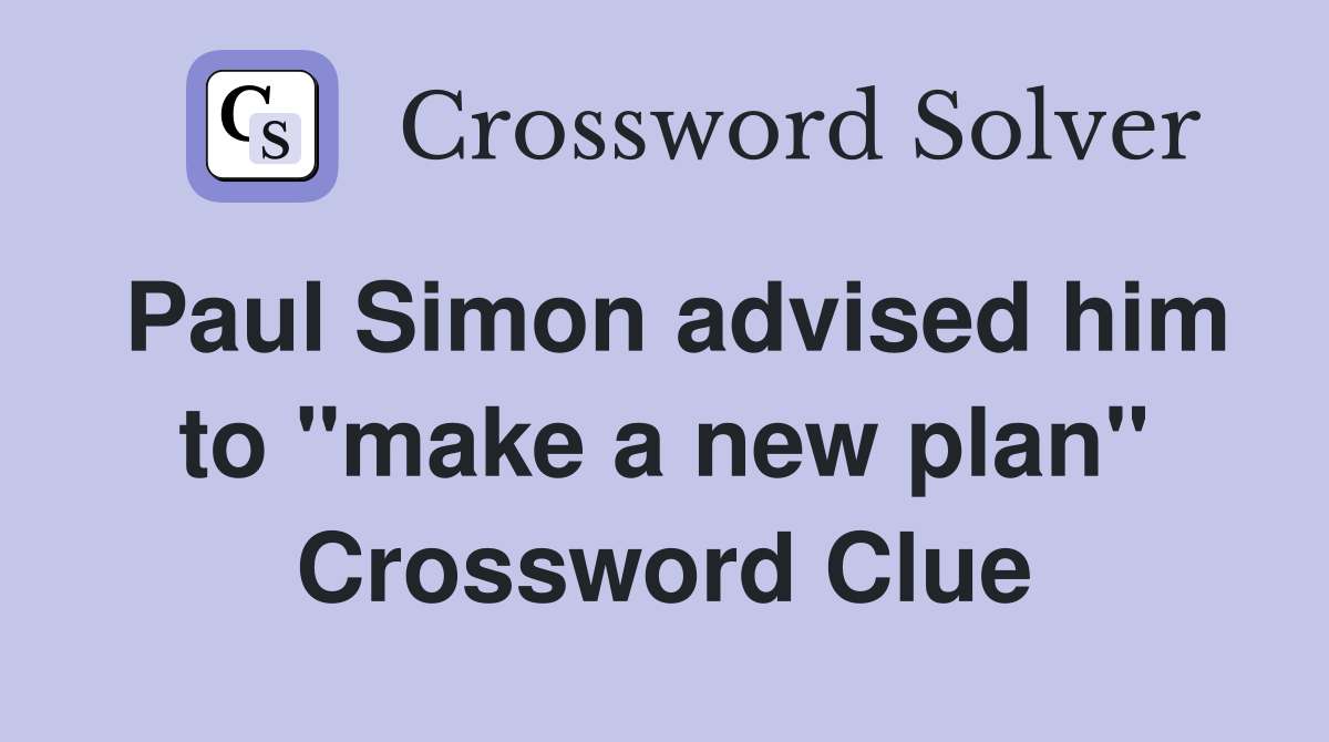 Paul Simon advised him to "make a new plan" Crossword Clue