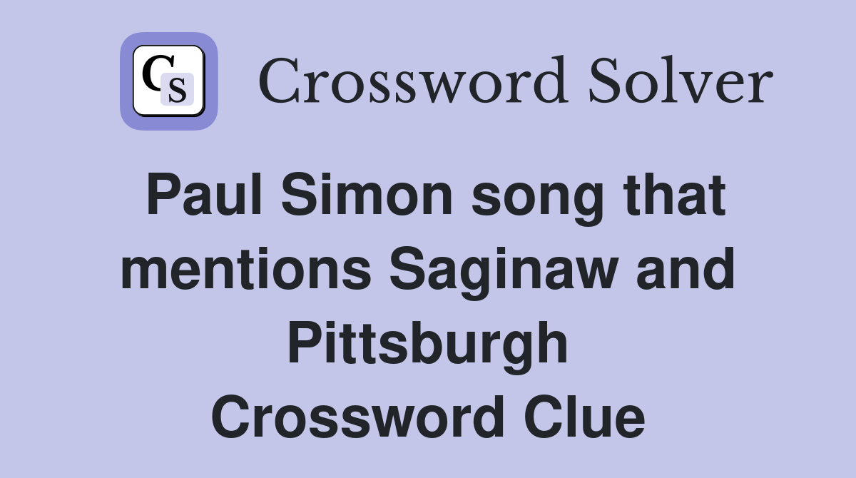 Paul Simon song that mentions Saginaw and Pittsburgh Crossword Clue