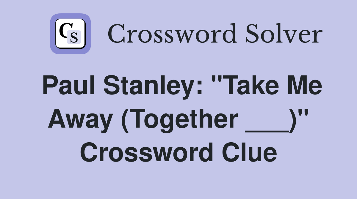Paul Stanley: "Take Me Away (Together ___)" Crossword Clue
