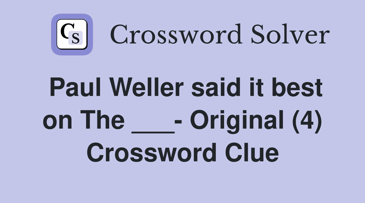 Paul Weller said it best on The ___- Original (4) Crossword Clue