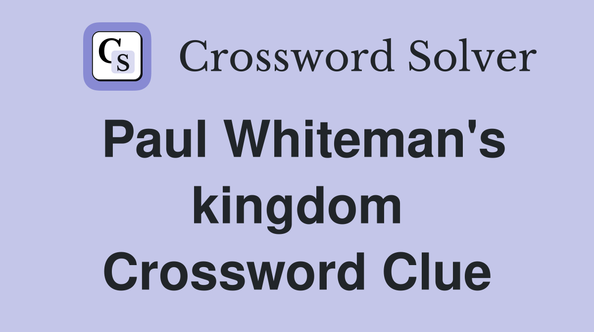 Paul Whiteman's kingdom Crossword Clue