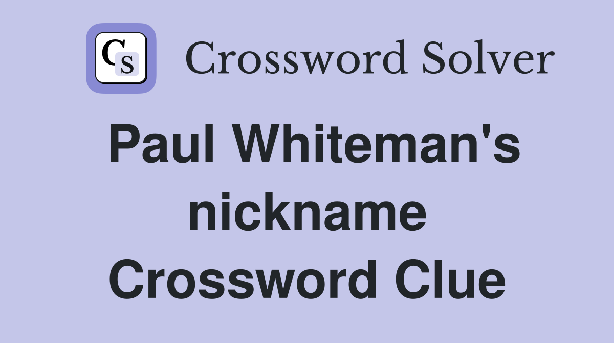 Paul Whiteman's nickname Crossword Clue