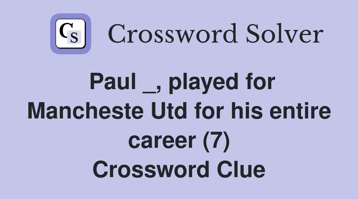 Paul _, played for Mancheste Utd for his entire career (7) Crossword Clue