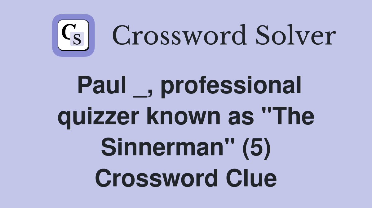 Paul _, professional quizzer known as "The Sinnerman" (5) Crossword Clue