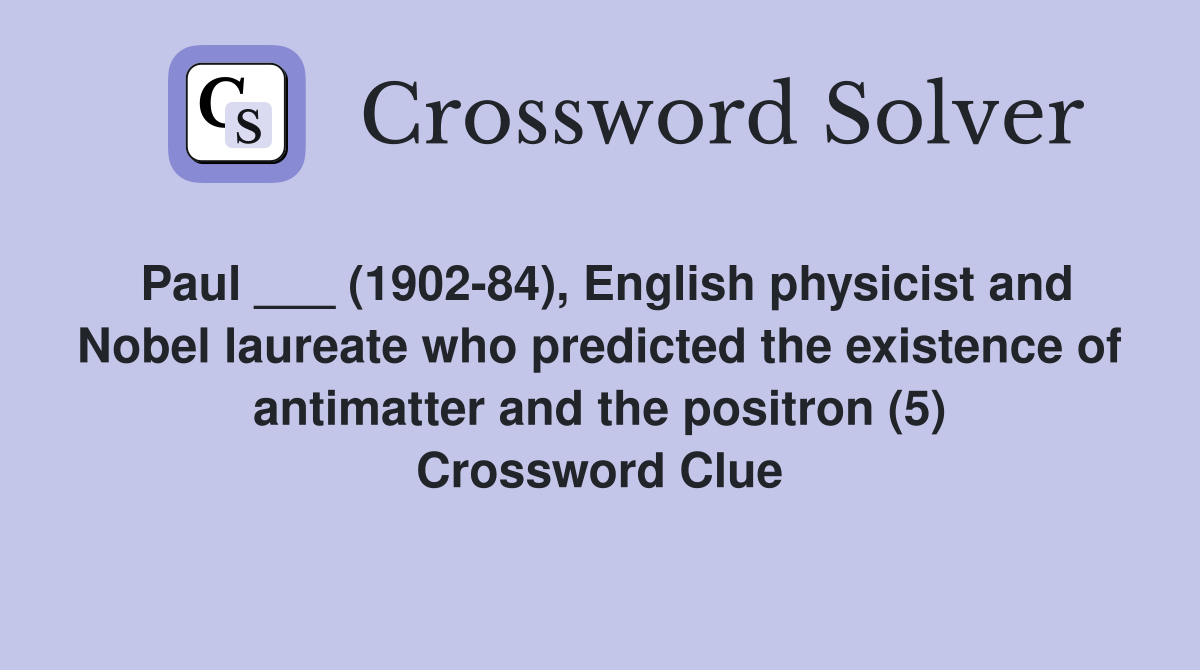Paul ___ (1902-84), English physicist and Nobel laureate who predicted the existence of antimatter and the positron (5) Crossword Clue