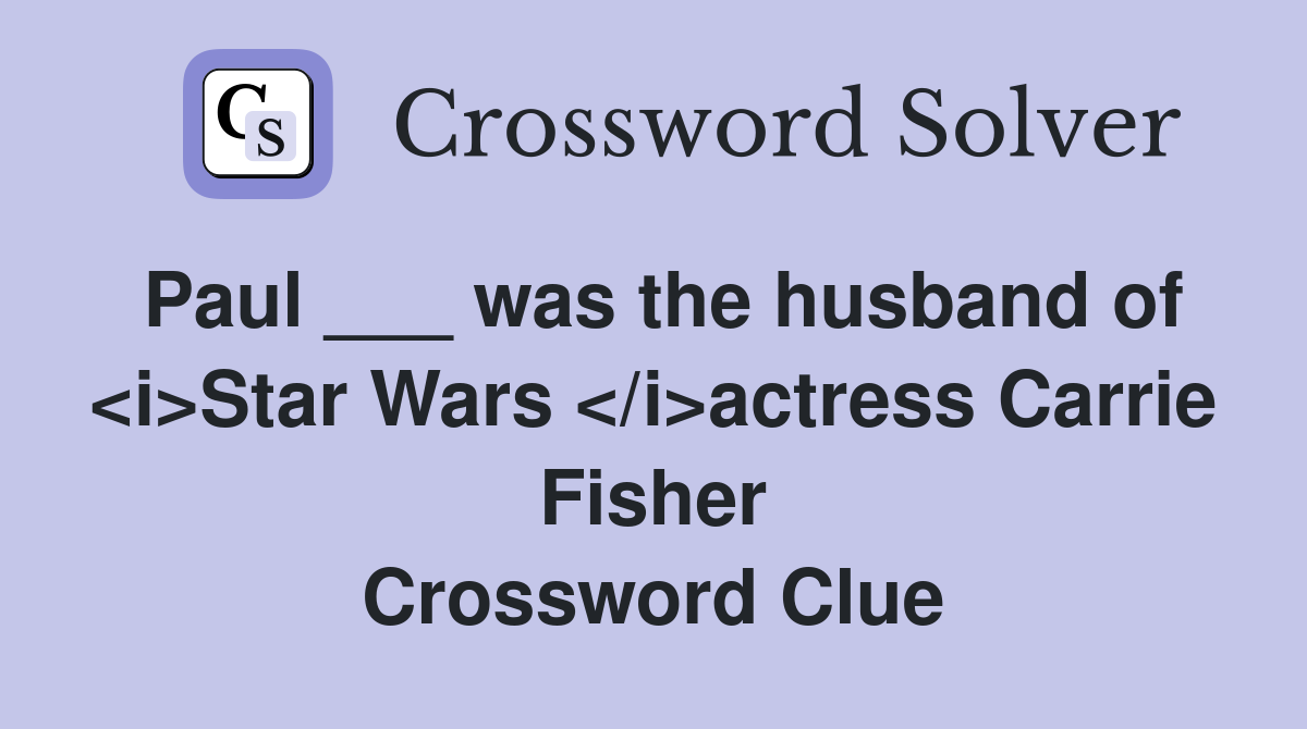 Paul ___ was the husband of <i>Star Wars </i>actress Carrie Fisher Crossword Clue