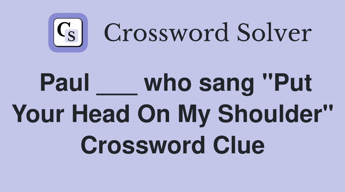 Paul ___ who sang "Put Your Head On My Shoulder" Crossword Clue