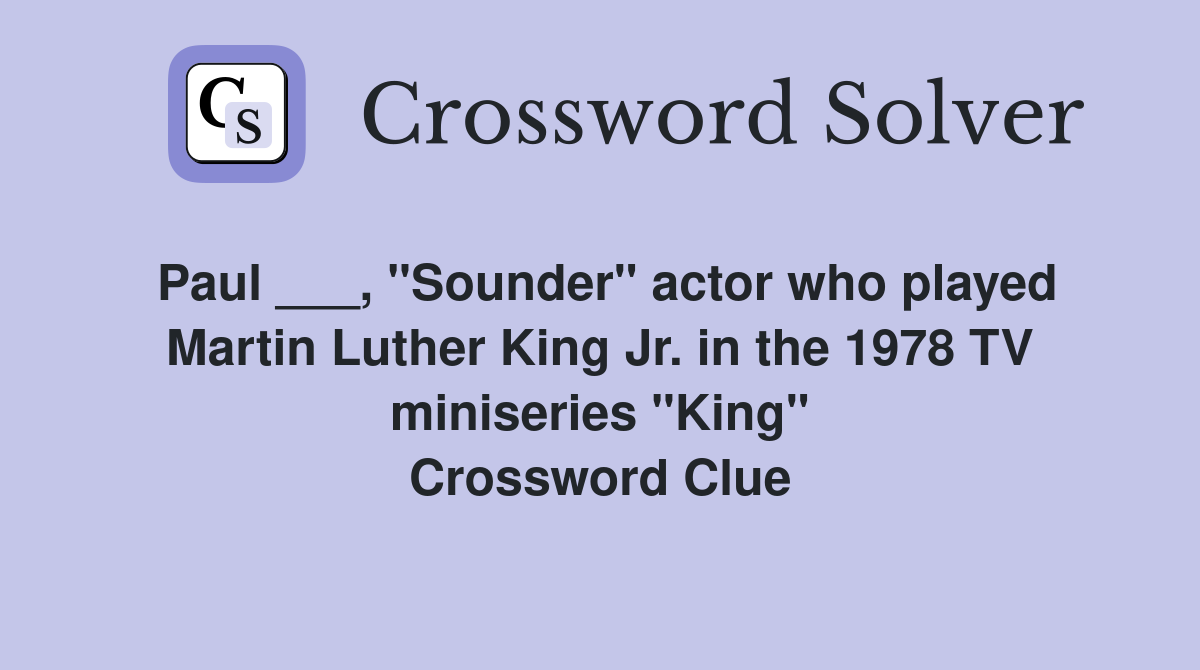 Paul ___, "Sounder" actor who played Martin Luther King Jr. in the 1978 TV miniseries "King" Crossword Clue