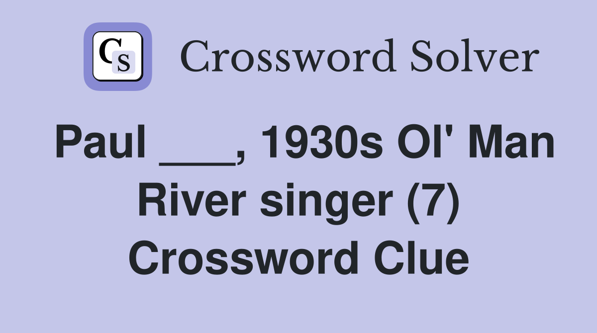 Paul ___, 1930s Ol' Man River singer (7) Crossword Clue