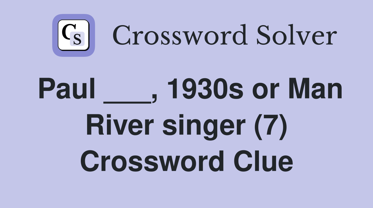 Paul ___, 1930s or Man River singer (7) Crossword Clue
