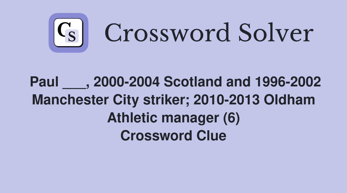 Paul ___, 2000-2004 Scotland and 1996-2002 Manchester City striker; 2010-2013 Oldham Athletic manager (6) Crossword Clue