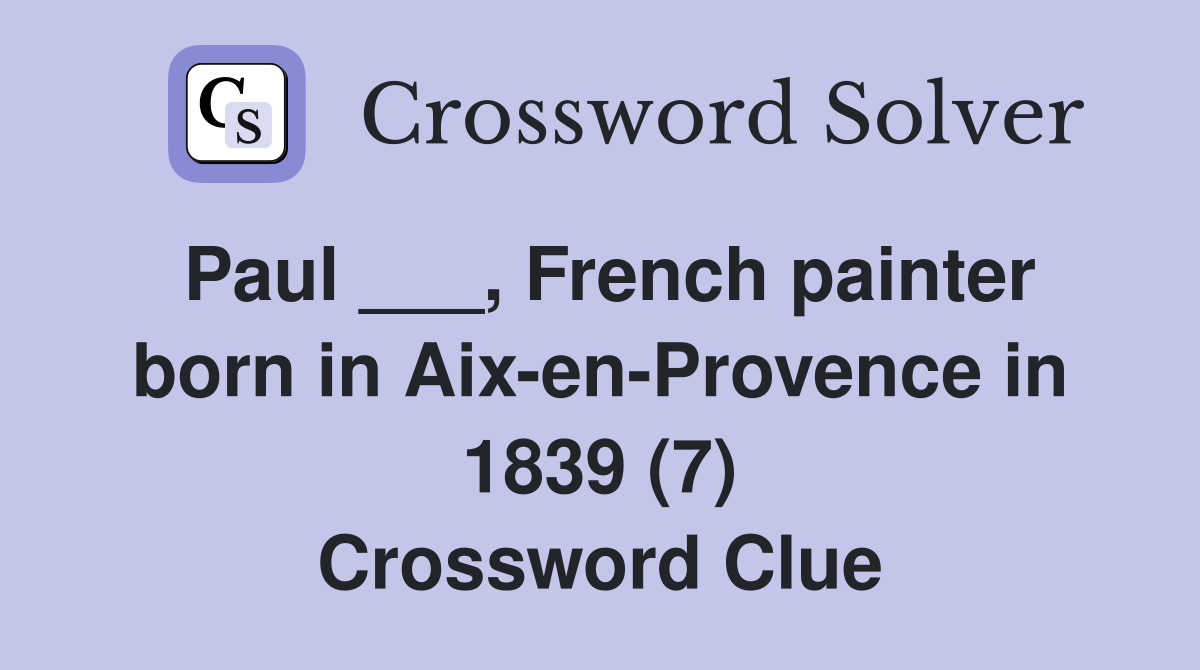 Paul ___, French painter born in Aix-en-Provence in 1839 (7) Crossword Clue