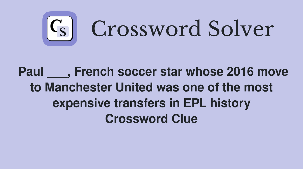 Paul ___, French soccer star whose 2016 move to Manchester United was one of the most expensive transfers in EPL history Crossword Clue