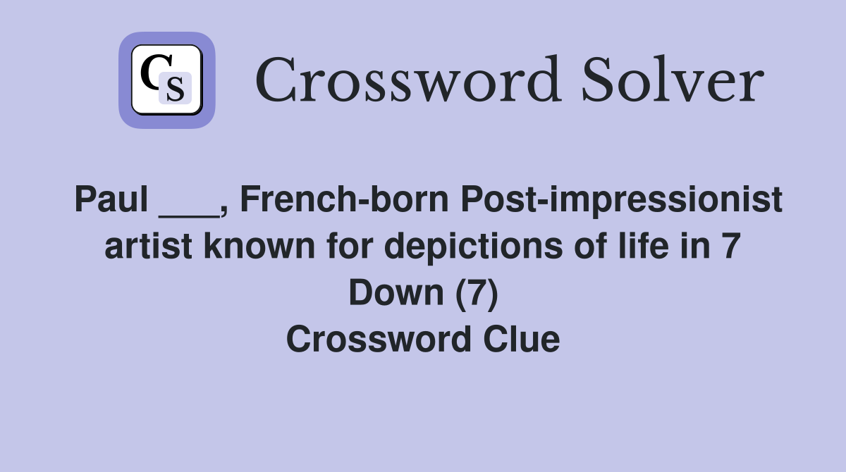 Paul ___, French-born Post-impressionist artist known for depictions of life in 7 Down (7) Crossword Clue
