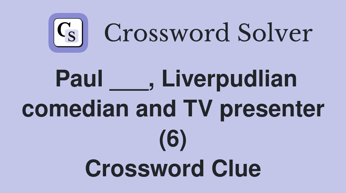 Paul ___, Liverpudlian comedian and TV presenter (6) Crossword Clue