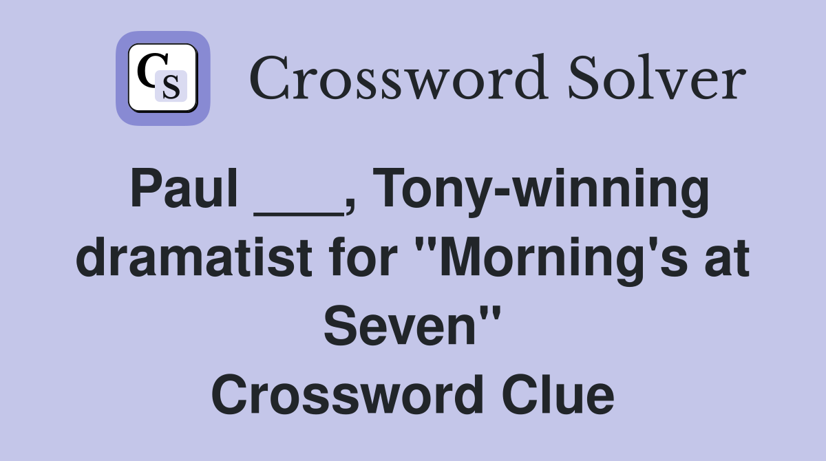 Paul ___, Tony-winning dramatist for "Morning's at Seven" Crossword Clue