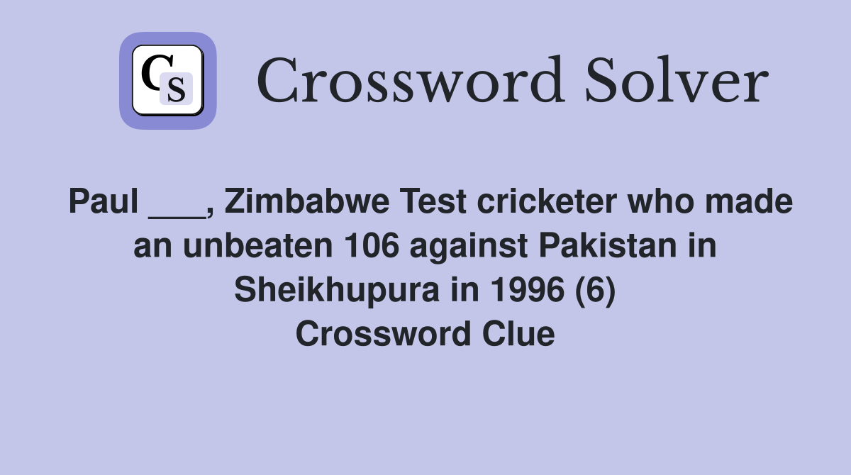 Paul ___, Zimbabwe Test cricketer who made an unbeaten 106 against Pakistan in Sheikhupura in 1996 (6) Crossword Clue
