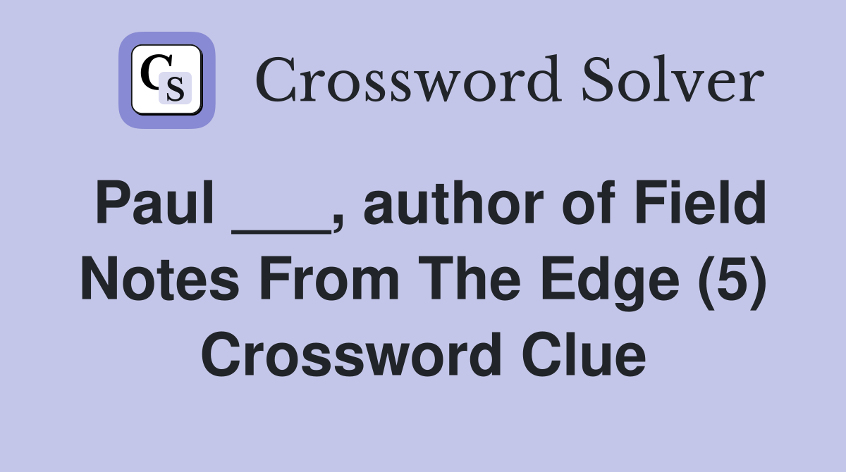 Paul ___, author of Field Notes From The Edge (5) Crossword Clue