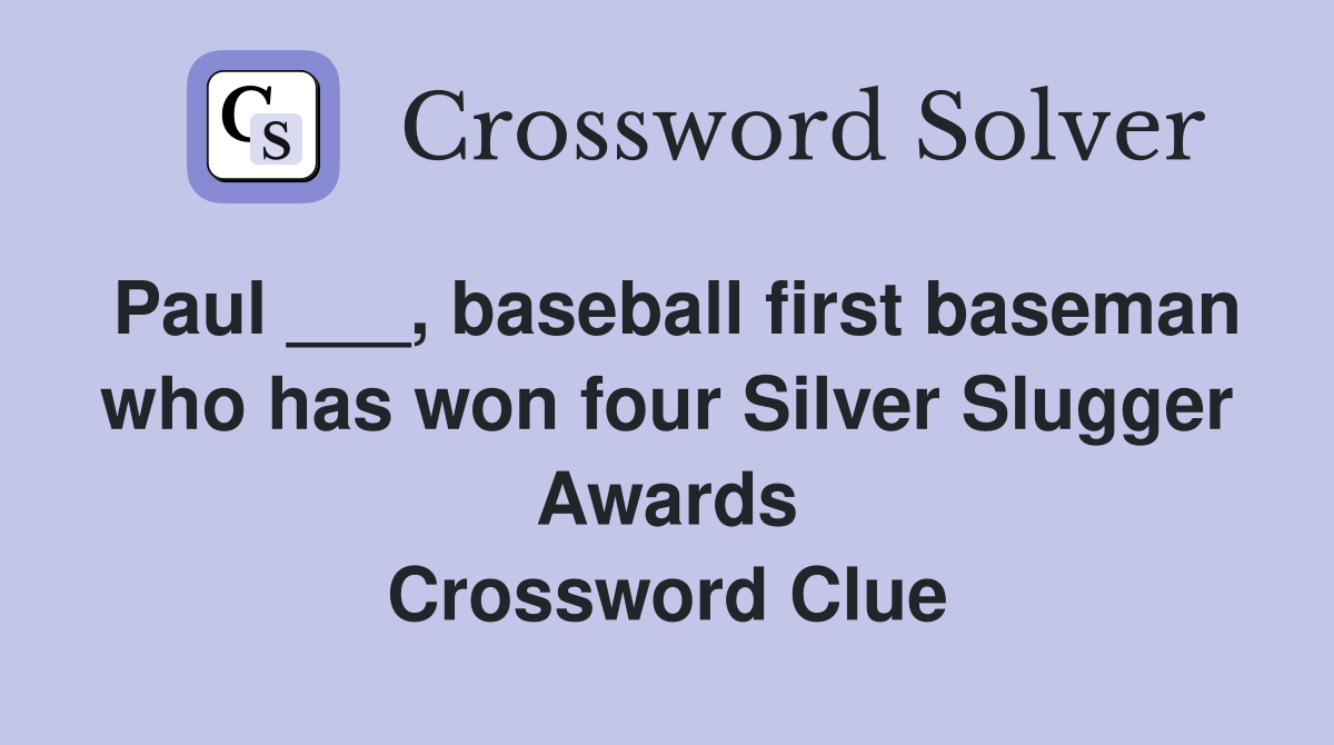 Paul ___, baseball first baseman who has won four Silver Slugger Awards Crossword Clue