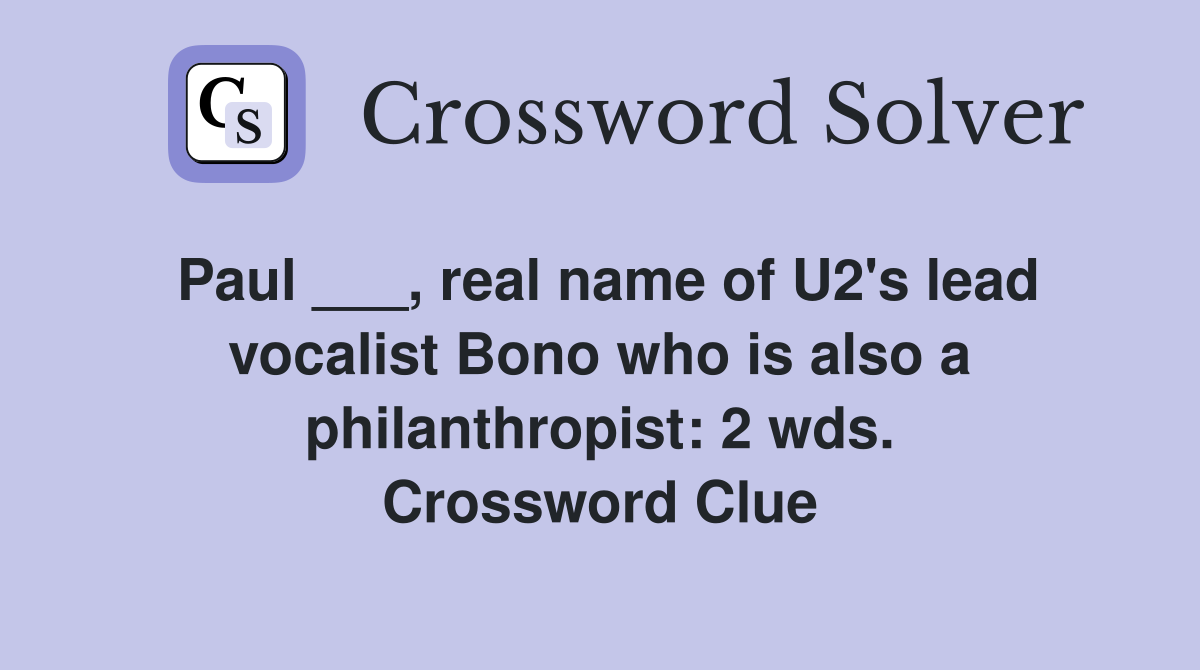 Paul ___, real name of U2's lead vocalist Bono who is also a philanthropist: 2 wds. Crossword Clue