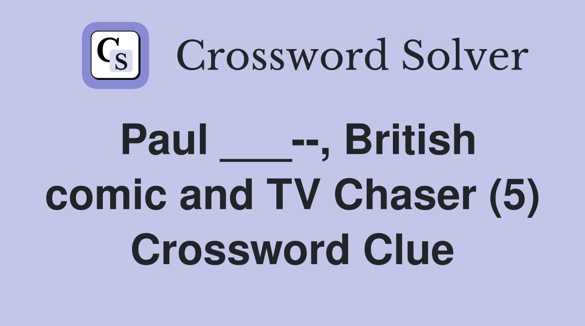 Paul ___--, British comic and TV Chaser (5) Crossword Clue