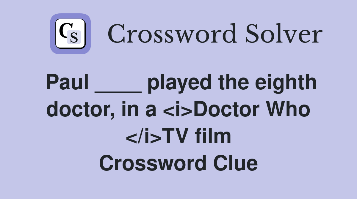 Paul ____ played the eighth doctor, in a <i>Doctor Who </i>TV film Crossword Clue