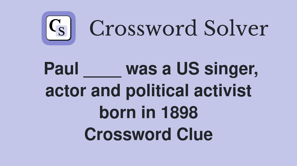 Paul ____ was a US singer, actor and political activist born in 1898 Crossword Clue