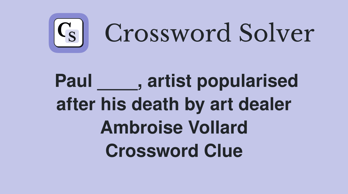 Paul ____, artist popularised after his death by art dealer Ambroise Vollard Crossword Clue