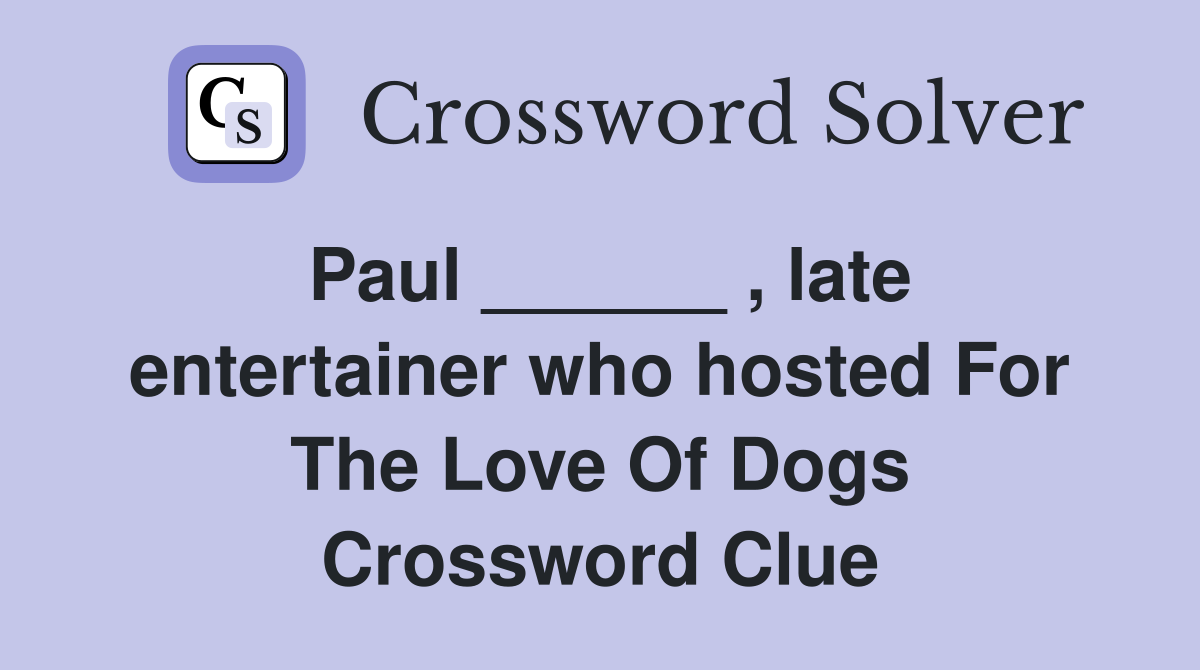 Paul ______ , late entertainer who hosted For The Love Of Dogs Crossword Clue
