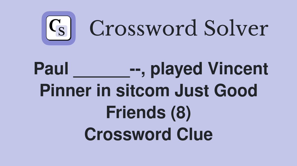 Paul ______--, played Vincent Pinner in sitcom Just Good Friends (8) Crossword Clue
