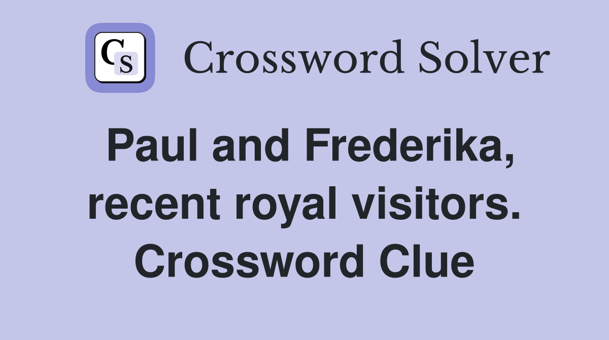 Paul and Frederika, recent royal visitors. Crossword Clue