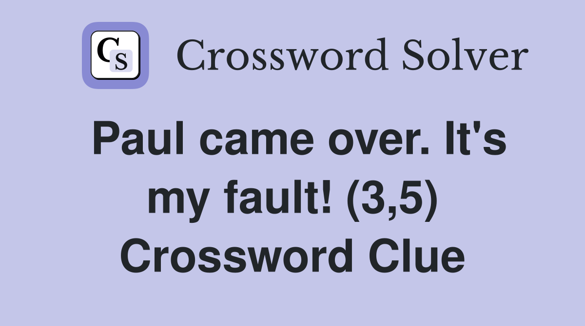Paul came over. It's my fault! (3,5) Crossword Clue