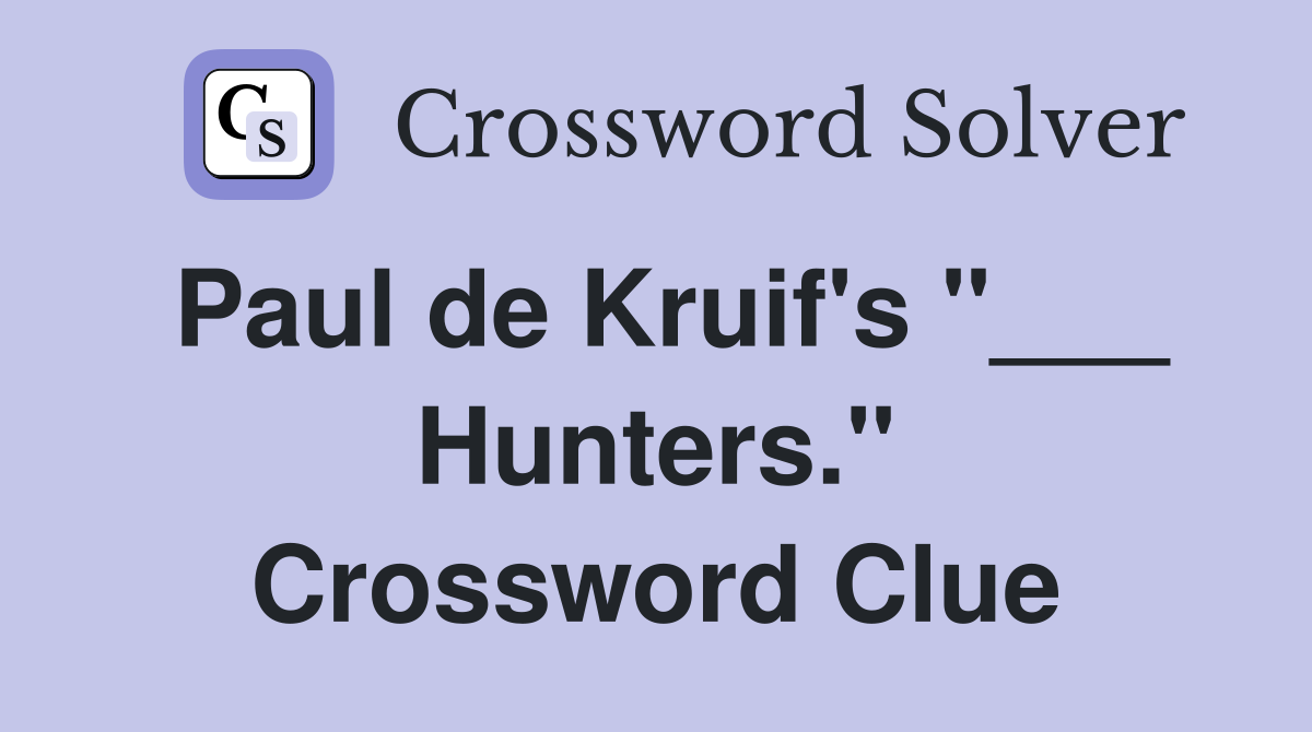 Paul de Kruif's "___ Hunters." Crossword Clue