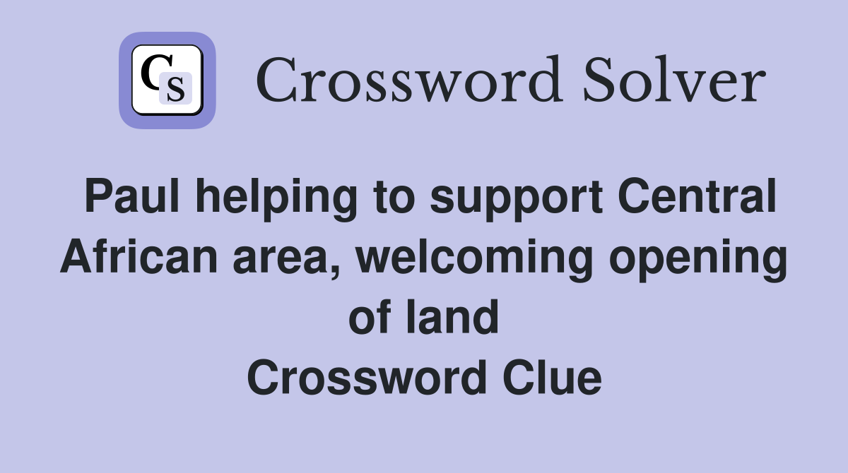 Paul helping to support Central African area, welcoming opening of land Crossword Clue