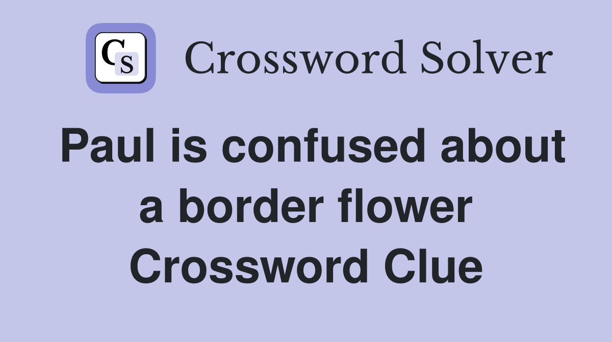 Paul is confused about a border flower Crossword Clue